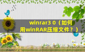 winrar3 0（如何用winRAR压缩文件？）